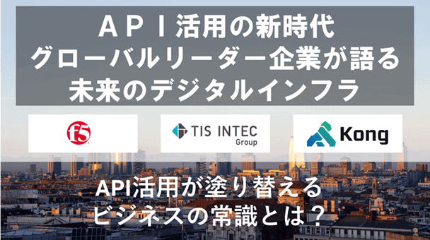 API活用の新時代 ～グローバルリーダー企業が語る未来のデジタルインフラ～